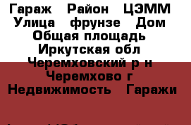Гараж › Район ­ ЦЭММ › Улица ­ фрунзе › Дом ­ 16 › Общая площадь ­ 30 - Иркутская обл., Черемховский р-н, Черемхово г. Недвижимость » Гаражи   